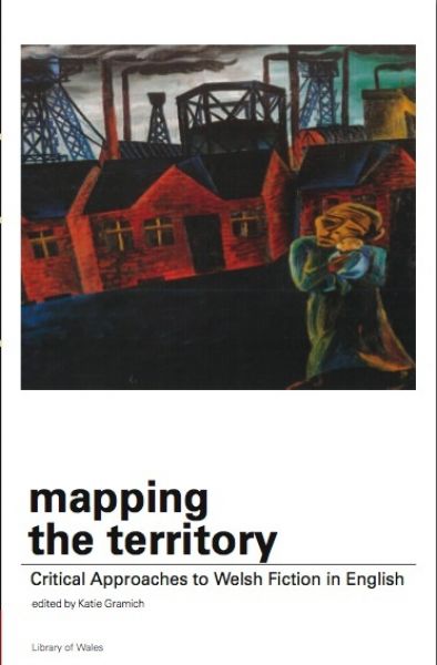 Library of Wales: Mapping the Territory - Critical Approaches to Welsh Fiction in English